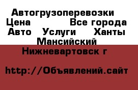 Автогрузоперевозки › Цена ­ 1 000 - Все города Авто » Услуги   . Ханты-Мансийский,Нижневартовск г.